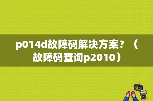 p014d故障码解决方案？（故障码查询p2010）-图1