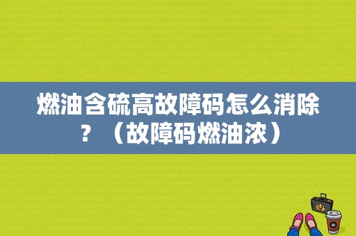 燃油含硫高故障码怎么消除？（故障码燃油浓）-图1