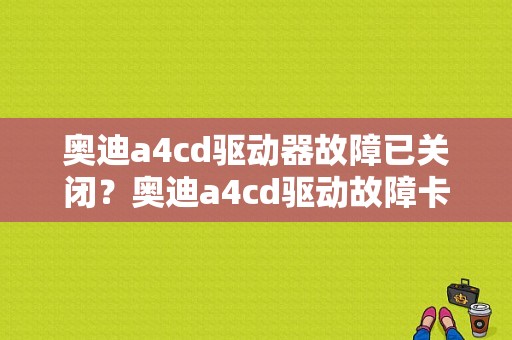 奥迪a4cd驱动器故障已关闭？奥迪a4cd驱动故障卡碟-图1