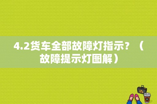 4.2货车全部故障灯指示？（故障提示灯图解）-图1