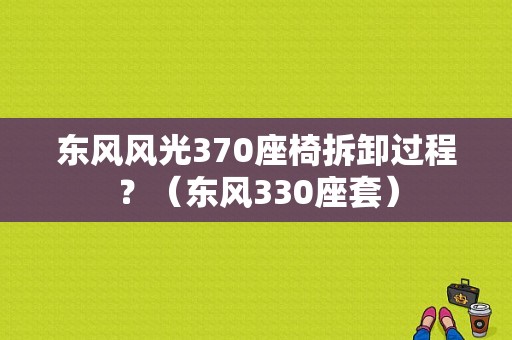 东风风光370座椅拆卸过程？（东风330座套）-图1