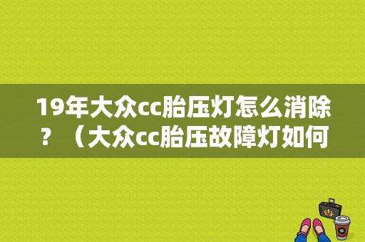 19年大众cc胎压灯怎么消除？（大众cc胎压故障灯如何解决）-图1