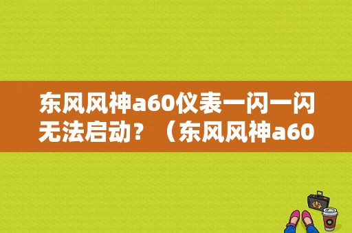 东风风神a60仪表一闪一闪无法启动？（东风风神a60收音机）-图1