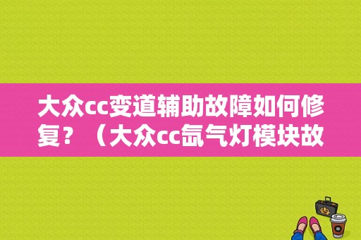 大众cc变道辅助故障如何修复？（大众cc氙气灯模块故障）-图1