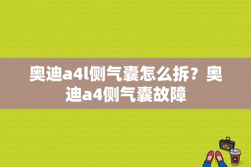 奥迪a4l侧气囊怎么拆？奥迪a4侧气囊故障-图1