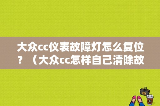 大众cc仪表故障灯怎么复位？（大众cc怎样自己清除故障灯）-图1