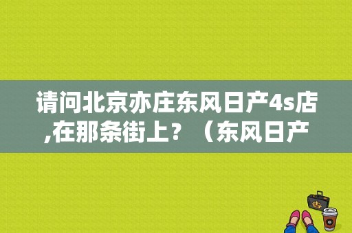 请问北京亦庄东风日产4s店,在那条街上？（东风日产亦庄）-图1