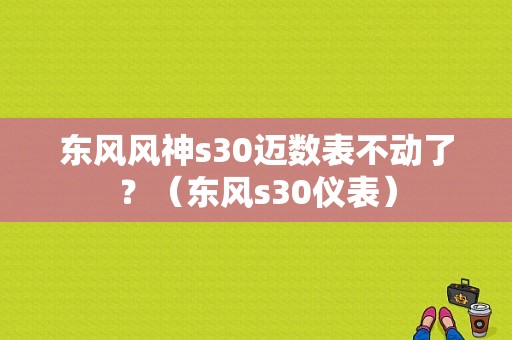 东风风神s30迈数表不动了？（东风s30仪表）-图1