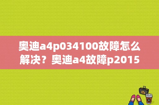 奥迪a4p034100故障怎么解决？奥迪a4故障p2015-图1