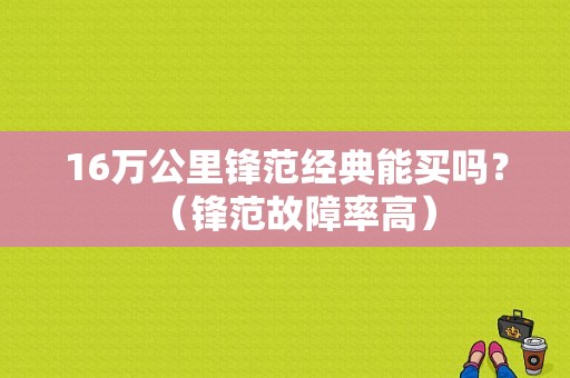 16万公里锋范经典能买吗？（锋范故障率高）-图1