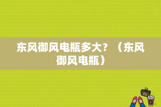 东风御风电瓶多大？（东风御风电瓶）-图1