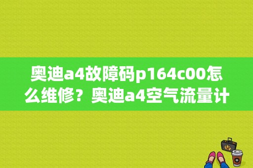 奥迪a4故障码p164c00怎么维修？奥迪a4空气流量计电路故障-图1