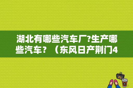 湖北有哪些汽车厂?生产哪些汽车？（东风日产荆门4s店）-图1