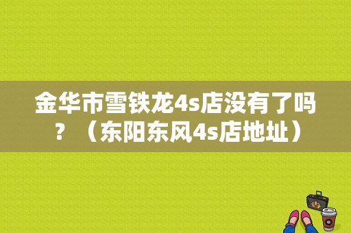 金华市雪铁龙4s店没有了吗？（东阳东风4s店地址）-图1