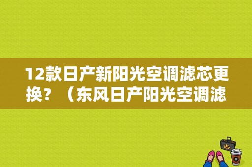 12款日产新阳光空调滤芯更换？（东风日产阳光空调滤芯）-图2