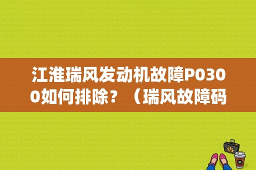 江淮瑞风发动机故障P0300如何排除？（瑞风故障码p0300）-图1