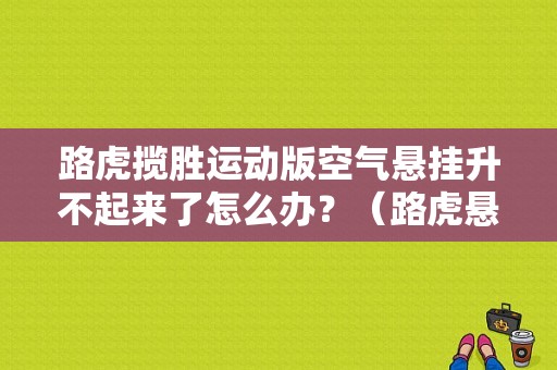 路虎揽胜运动版空气悬挂升不起来了怎么办？（路虎悬挂故障）-图1