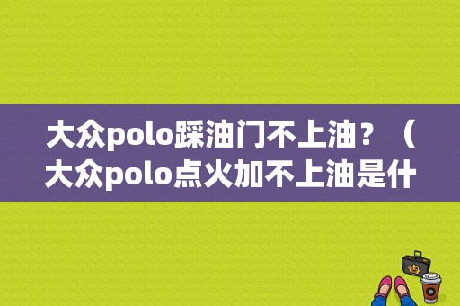 大众polo踩油门不上油？（大众polo点火加不上油是什么故障）-图1