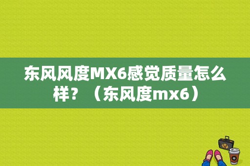 东风风度MX6感觉质量怎么样？（东风度mx6）-图1