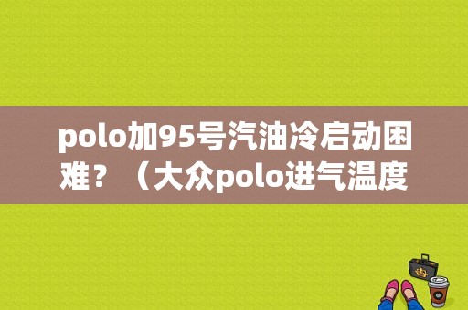 polo加95号汽油冷启动困难？（大众polo进气温度故障）-图1