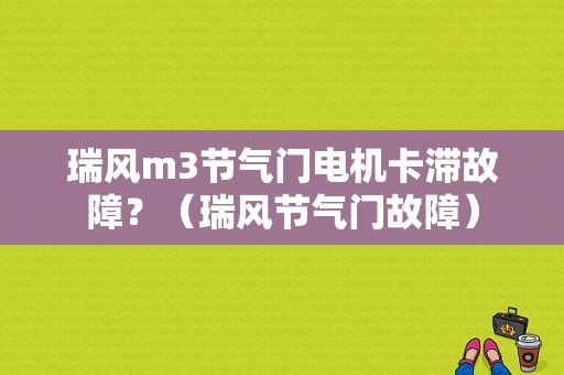 瑞风m3节气门电机卡滞故障？（瑞风节气门故障）-图1