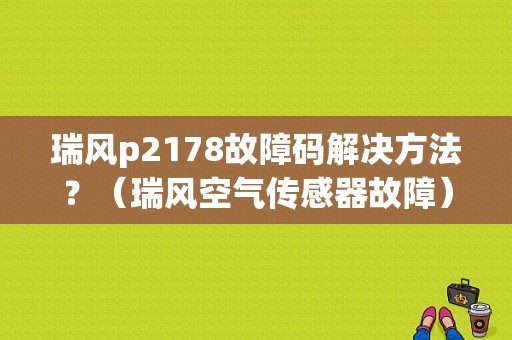 瑞风p2178故障码解决方法？（瑞风空气传感器故障）-图1
