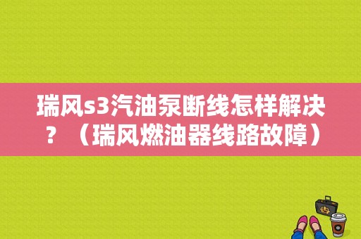 瑞风s3汽油泵断线怎样解决？（瑞风燃油器线路故障）-图1