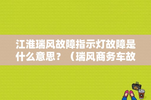 江淮瑞风故障指示灯故障是什么意思？（瑞风商务车故障报警灯）-图1