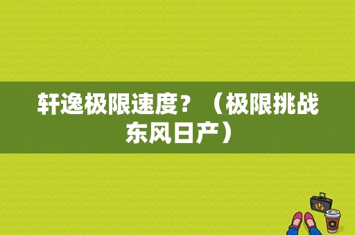 轩逸极限速度？（极限挑战东风日产）-图1