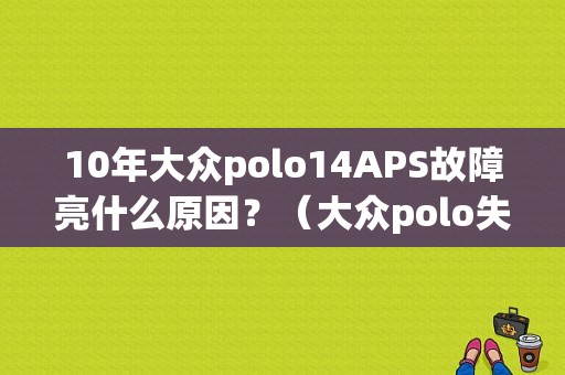 10年大众polo14APS故障亮什么原因？（大众polo失火故障）-图1