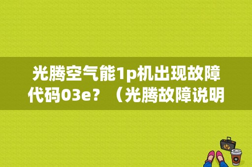 光腾空气能1p机出现故障代码03e？（光腾故障说明书）-图1