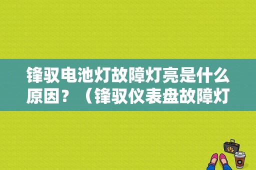 锋驭电池灯故障灯亮是什么原因？（锋驭仪表盘故障灯图解）-图1