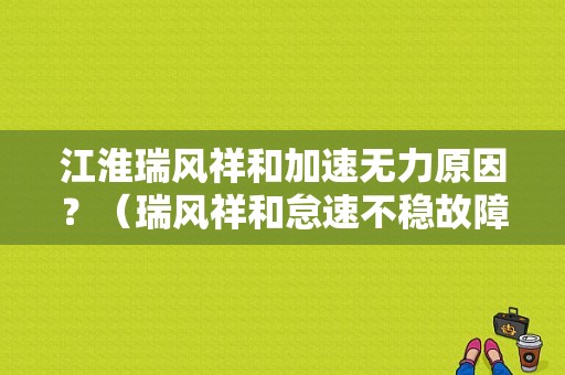 江淮瑞风祥和加速无力原因？（瑞风祥和怠速不稳故障）-图1