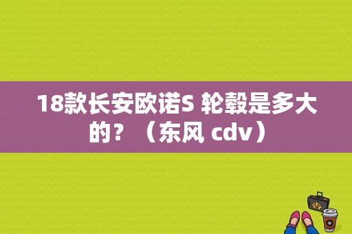 18款长安欧诺S 轮毂是多大的？（东风 cdv）