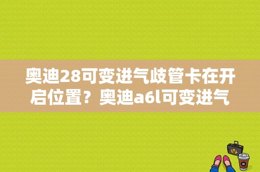 奥迪28可变进气歧管卡在开启位置？奥迪a6l可变进气管故障-图1