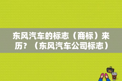 东风汽车的标志（商标）来历？（东风汽车公司标志）-图1