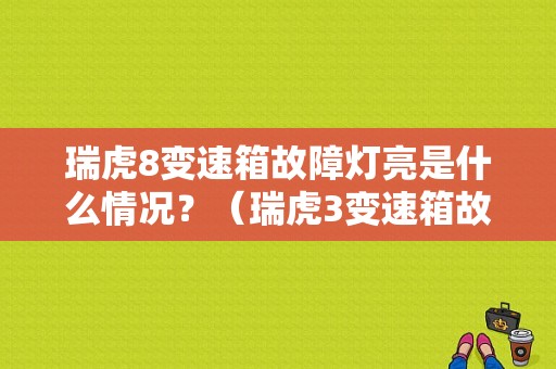 瑞虎8变速箱故障灯亮是什么情况？（瑞虎3变速箱故障灯图）-图1
