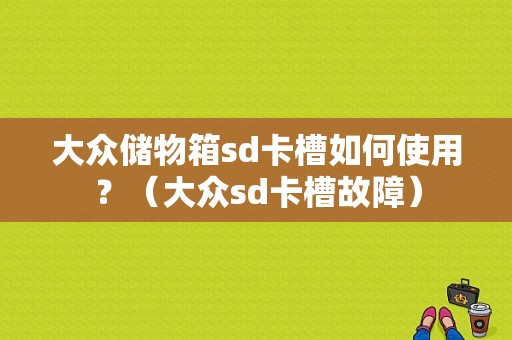 大众储物箱sd卡槽如何使用？（大众sd卡槽故障）-图1