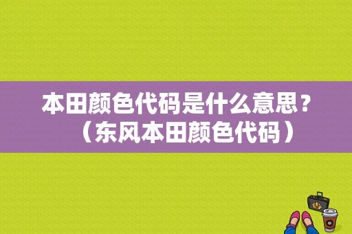 本田颜色代码是什么意思？（东风本田颜色代码）-图1