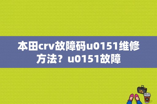 本田crv故障码u0151维修方法？u0151故障-图1
