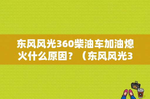 东风风光360柴油车加油熄火什么原因？（东风风光360汽油版）-图1