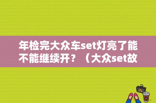 年检完大众车set灯亮了能不能继续开？（大众set故障突然灯亮了）-图1
