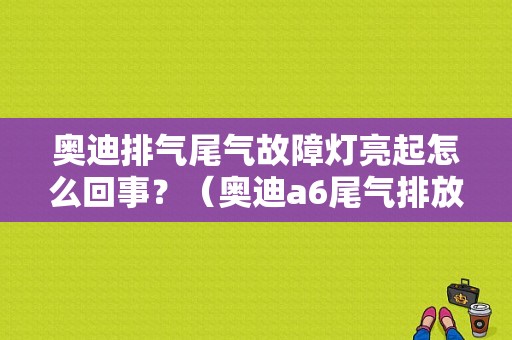 奥迪排气尾气故障灯亮起怎么回事？（奥迪a6尾气排放故障）-图1
