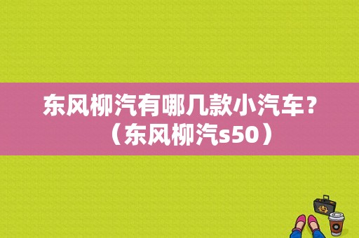 东风柳汽有哪几款小汽车？（东风柳汽s50）-图1