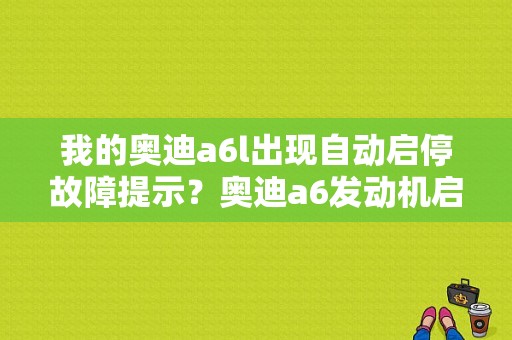 我的奥迪a6l出现自动启停故障提示？奥迪a6发动机启停故障-图1