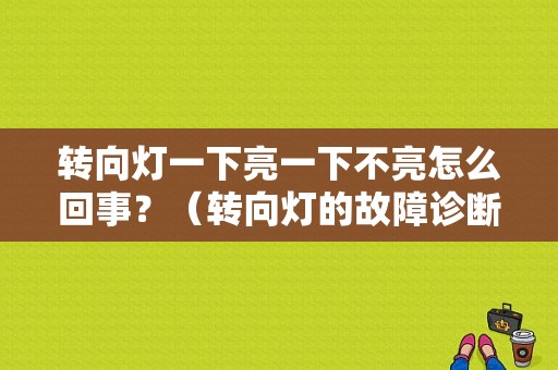 转向灯一下亮一下不亮怎么回事？（转向灯的故障诊断思路）-图1