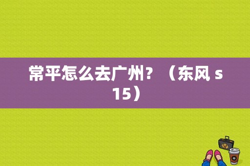 常平怎么去广州？（东风 s15）-图1