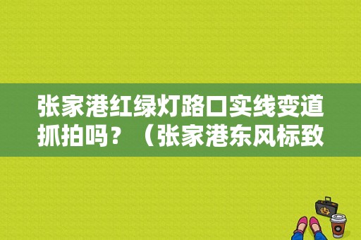 张家港红绿灯路口实线变道抓拍吗？（张家港东风标致）-图1
