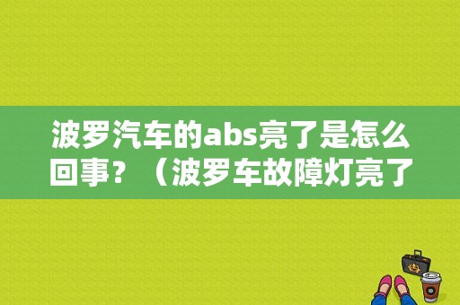 波罗汽车的abs亮了是怎么回事？（波罗车故障灯亮了）-图1