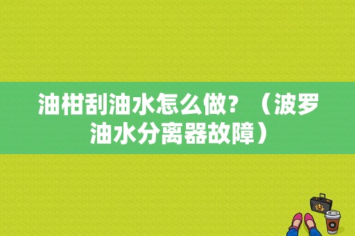 油柑刮油水怎么做？（波罗油水分离器故障）-图1